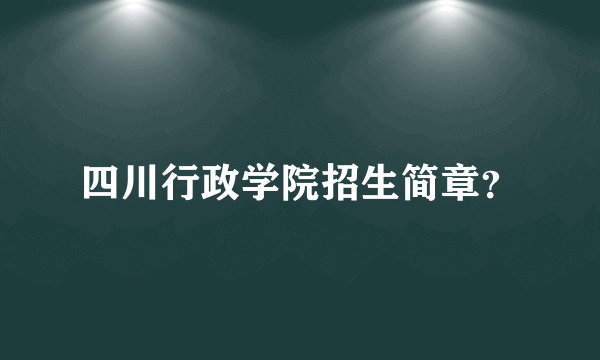 四川行政学院招生简章？