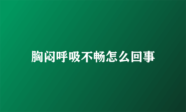胸闷呼吸不畅怎么回事