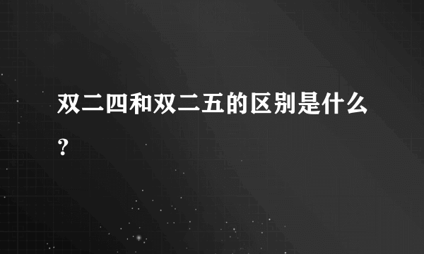 双二四和双二五的区别是什么？