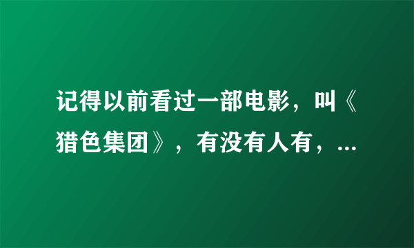 记得以前看过一部电影，叫《猎色集团》，有没有人有，可以加分