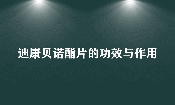 迪康贝诺酯片的功效与作用