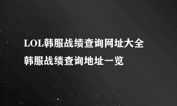 LOL韩服战绩查询网址大全 韩服战绩查询地址一览
