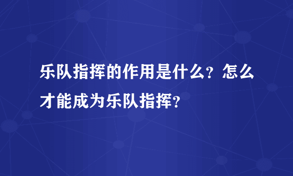 乐队指挥的作用是什么？怎么才能成为乐队指挥？