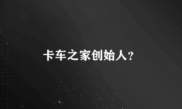 卡车之家创始人？