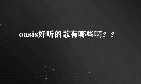 oasis好听的歌有哪些啊？？