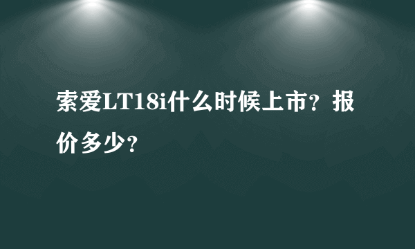 索爱LT18i什么时候上市？报价多少？