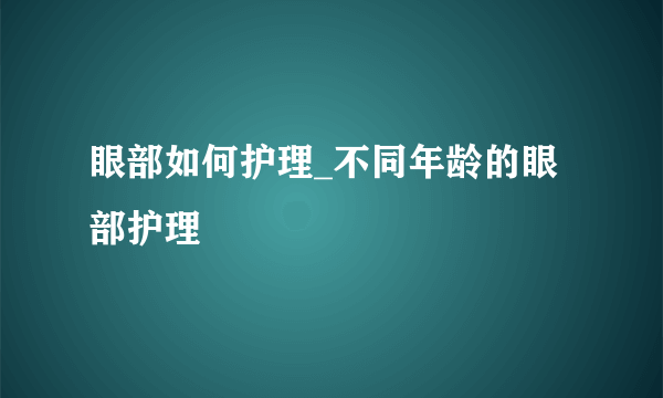 眼部如何护理_不同年龄的眼部护理
