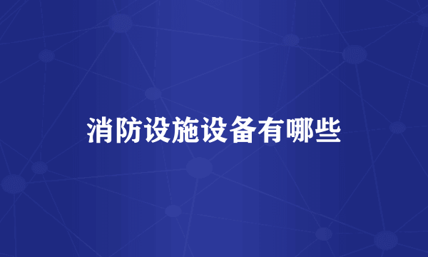 消防设施设备有哪些