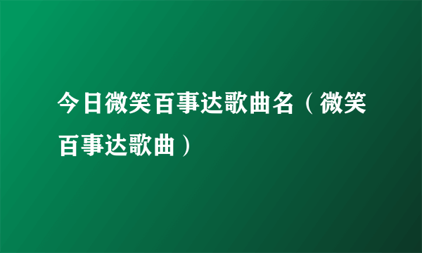 今日微笑百事达歌曲名（微笑百事达歌曲）