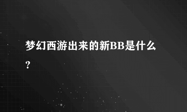 梦幻西游出来的新BB是什么？
