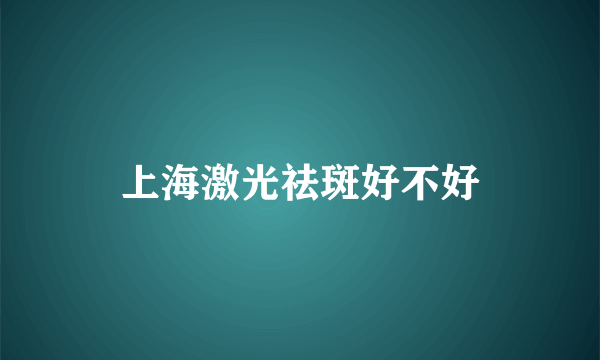 上海激光祛斑好不好