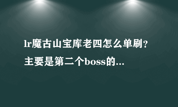 lr魔古山宝库老四怎么单刷？主要是第二个boss的弓躲不过去？