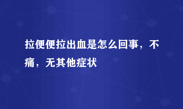 拉便便拉出血是怎么回事，不痛，无其他症状