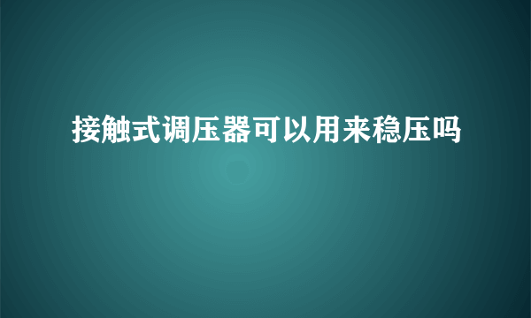 接触式调压器可以用来稳压吗