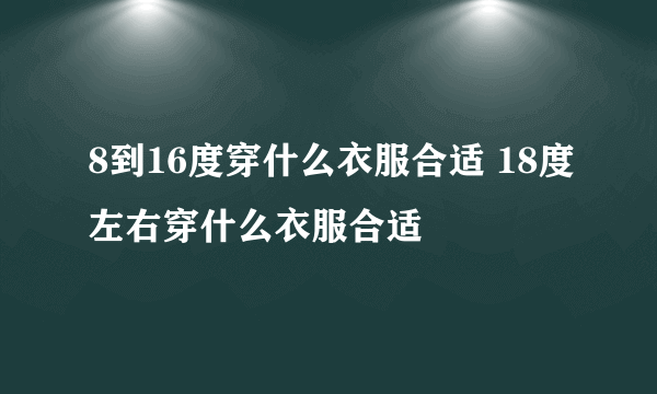 8到16度穿什么衣服合适 18度左右穿什么衣服合适