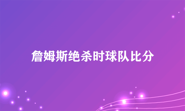 詹姆斯绝杀时球队比分