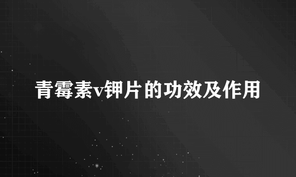 青霉素v钾片的功效及作用