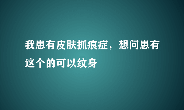 我患有皮肤抓痕症，想问患有这个的可以纹身