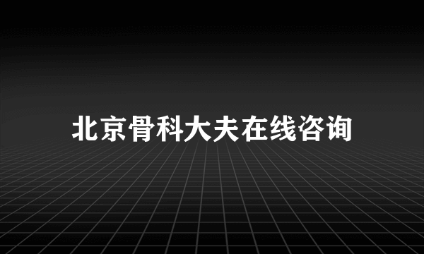 北京骨科大夫在线咨询