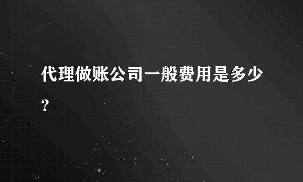 代理做账公司一般费用是多少？