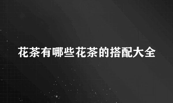 花茶有哪些花茶的搭配大全