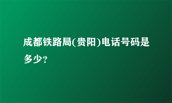 成都铁路局(贵阳)电话号码是多少？