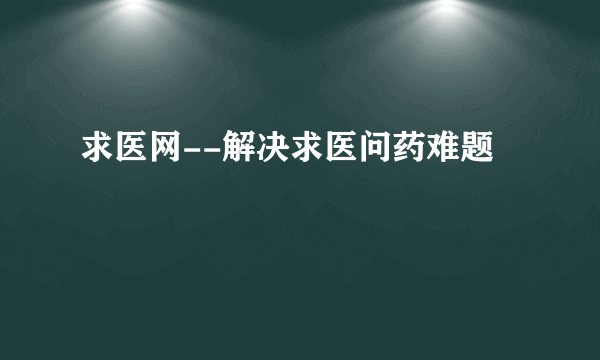 求医网--解决求医问药难题