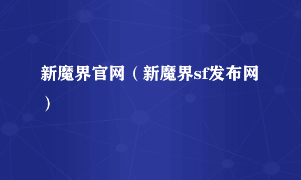 新魔界官网（新魔界sf发布网）