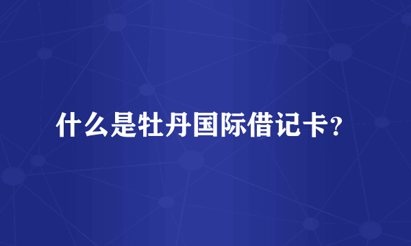 什么是牡丹国际借记卡？