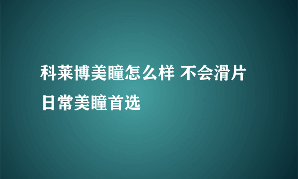 科莱博美瞳怎么样 不会滑片日常美瞳首选