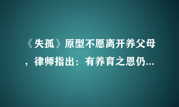 《失孤》原型不愿离开养父母，律师指出：有养育之恩仍是犯罪，你怎么看？