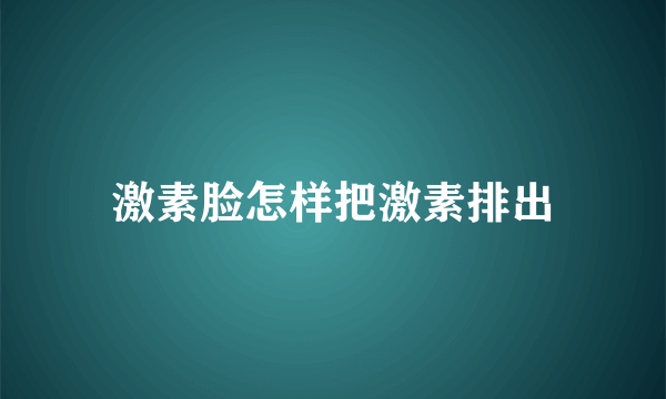 激素脸怎样把激素排出