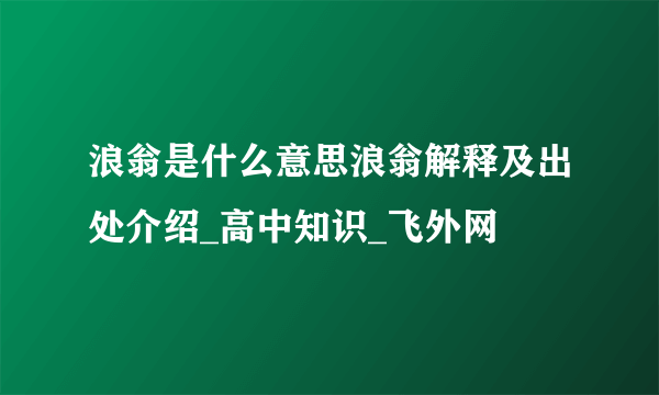 浪翁是什么意思浪翁解释及出处介绍_高中知识_飞外网