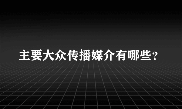 主要大众传播媒介有哪些？