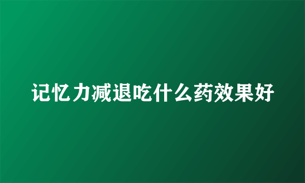 记忆力减退吃什么药效果好
