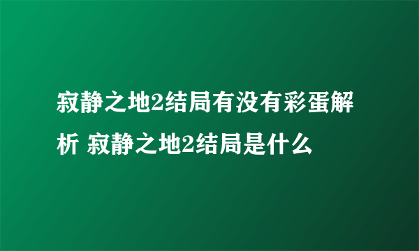寂静之地2结局有没有彩蛋解析 寂静之地2结局是什么