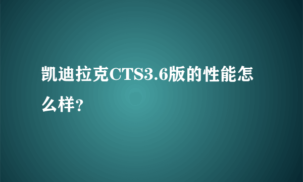 凯迪拉克CTS3.6版的性能怎么样？