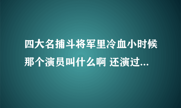 四大名捕斗将军里冷血小时候那个演员叫什么啊 还演过什么 想不起来 难受