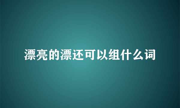 漂亮的漂还可以组什么词