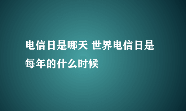 电信日是哪天 世界电信日是每年的什么时候