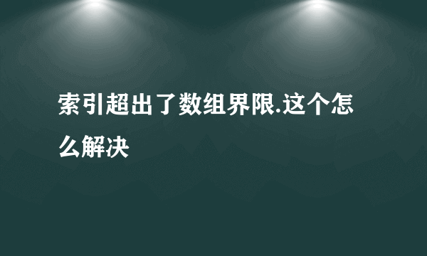 索引超出了数组界限.这个怎么解决