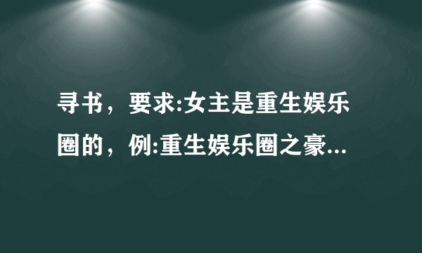 寻书，要求:女主是重生娱乐圈的，例:重生娱乐圈之豪门萌妻，拜托啦？