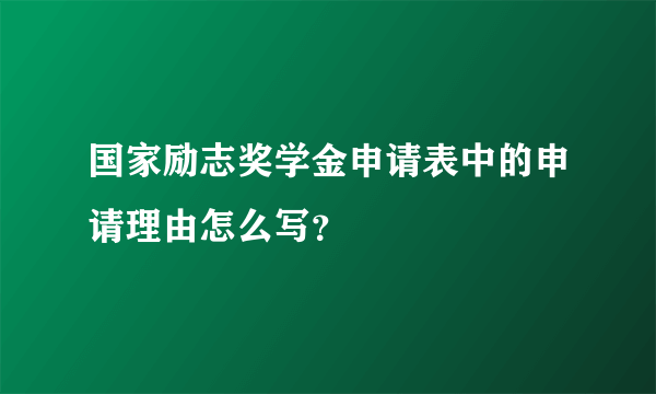国家励志奖学金申请表中的申请理由怎么写？