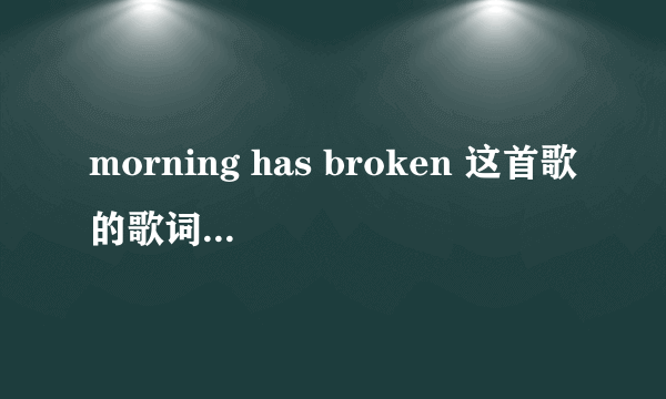 morning has broken 这首歌的歌词，中英对照版的，谢谢