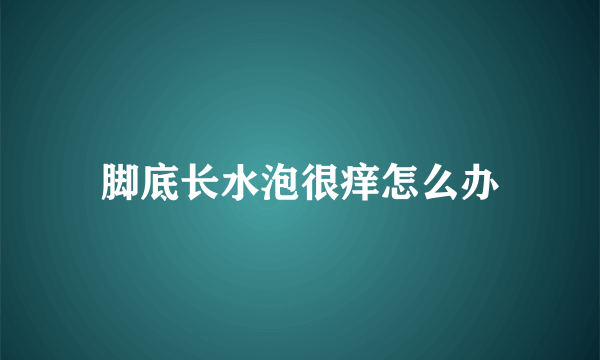 脚底长水泡很痒怎么办