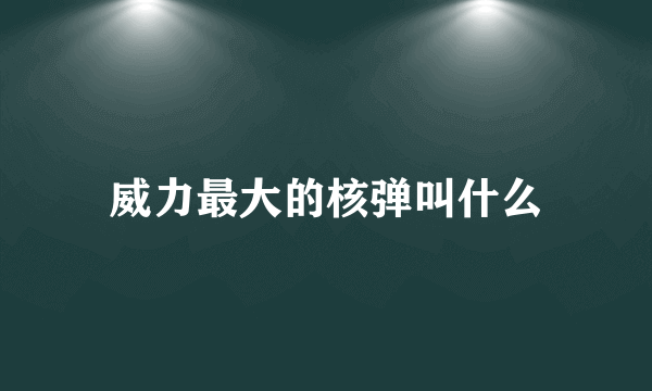 威力最大的核弹叫什么