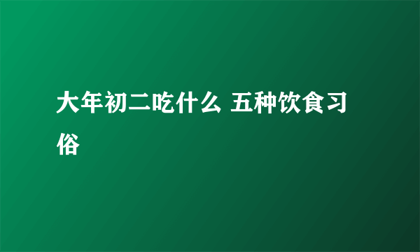 大年初二吃什么 五种饮食习俗