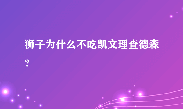 狮子为什么不吃凯文理查德森？