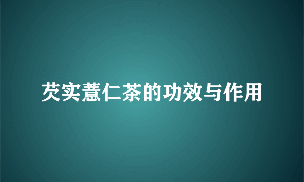 芡实薏仁茶的功效与作用