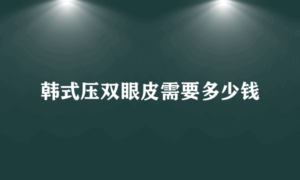 韩式压双眼皮需要多少钱